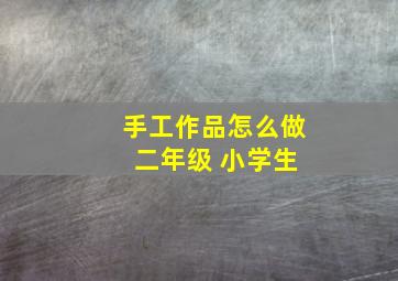 手工作品怎么做 二年级 小学生